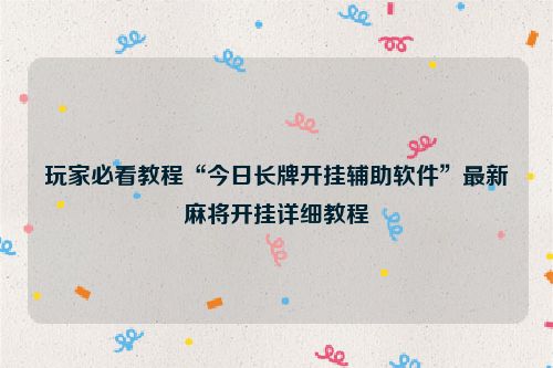 玩家必看教程“今日长牌开挂辅助软件”最新麻将开挂详细教程