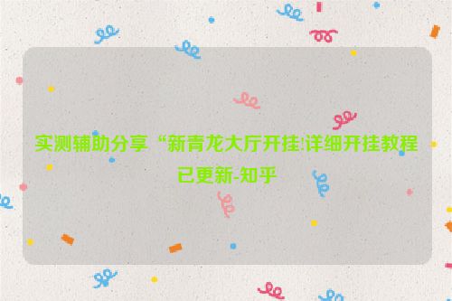 实测辅助分享“新青龙大厅开挂!详细开挂教程已更新-知乎