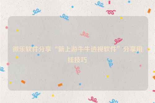 微乐软件分享“新上游牛牛透视软件”分享用挂技巧