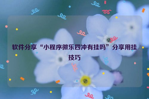 软件分享“小程序微乐四冲有挂吗”分享用挂技巧