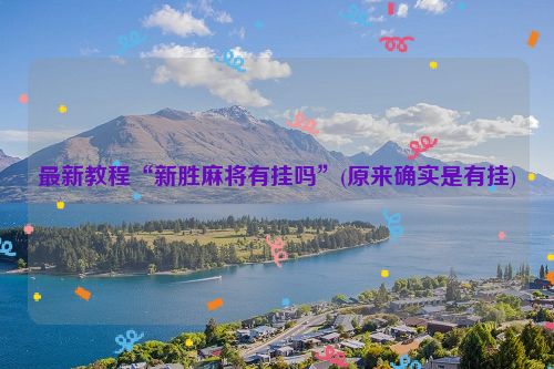 最新教程“新胜麻将有挂吗”(原来确实是有挂)