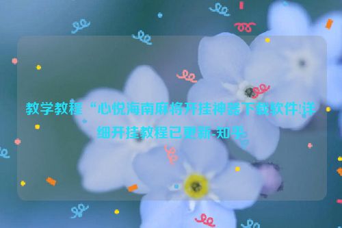 教学教程“心悦海南麻将开挂神器下载软件!详细开挂教程已更新-知乎