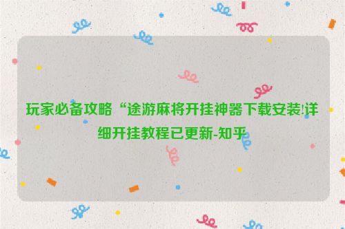玩家必备攻略“途游麻将开挂神器下载安装!详细开挂教程已更新-知乎