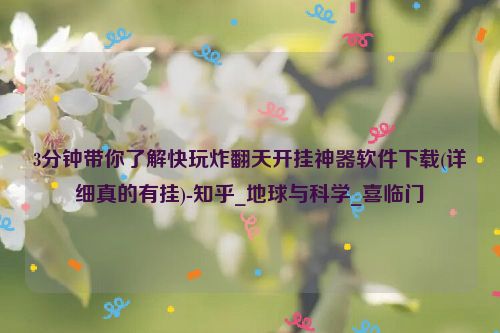 3分钟带你了解快玩炸翻天开挂神器软件下载(详细真的有挂)-知乎_地球与科学_喜临门
