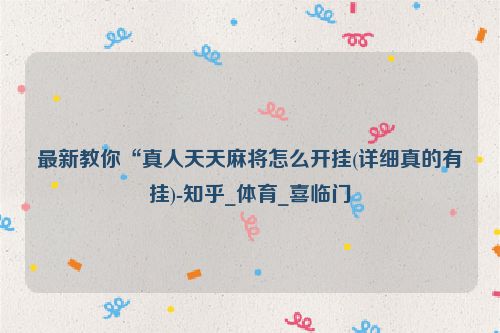 最新教你“真人天天麻将怎么开挂(详细真的有挂)-知乎_体育_喜临门