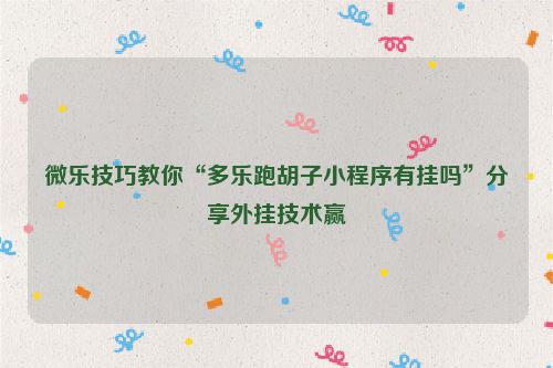 微乐技巧教你“多乐跑胡子小程序有挂吗”分享外挂技术赢