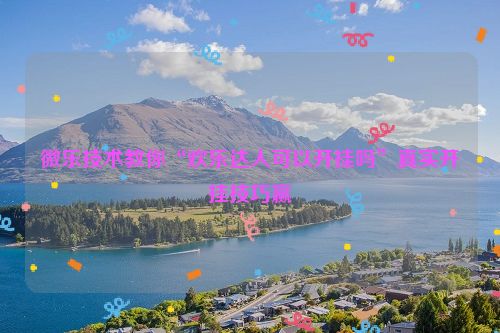 微乐技术教你“欢乐达人可以开挂吗”真实开挂技巧赢