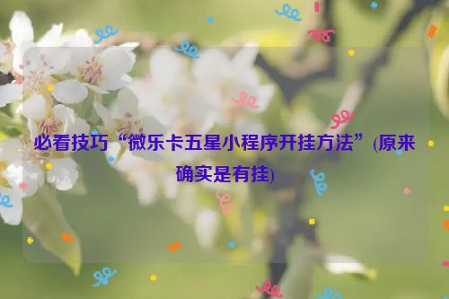 必看技巧“微乐卡五星小程序开挂方法”(原来确实是有挂)