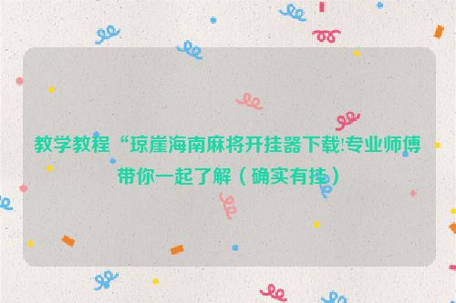 教学教程“琼崖海南麻将开挂器下载!专业师傅带你一起了解（确实有挂）
