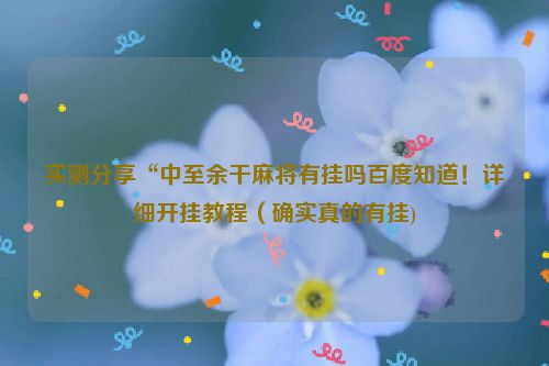 实测分享“中至余干麻将有挂吗百度知道！详细开挂教程（确实真的有挂)