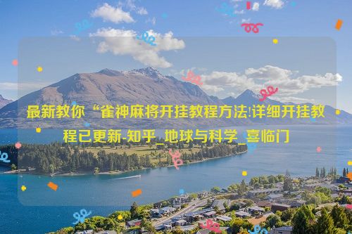 最新教你“雀神麻将开挂教程方法!详细开挂教程已更新-知乎_地球与科学_喜临门