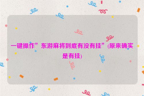 一键操作”东游麻将到底有没有挂”(原来确实是有挂)