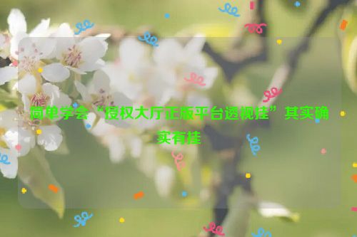 简单学会“授权大厅正版平台透视挂”其实确实有挂