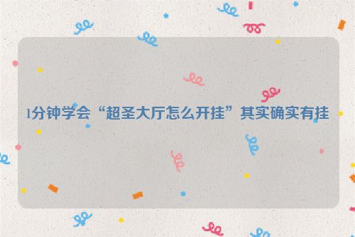1分钟学会“超圣大厅怎么开挂”其实确实有挂