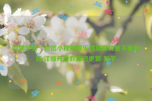 简单学会“微信小程序微乐四川麻将是不是有挂!详细开挂教程已更新-知乎