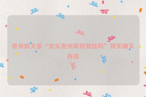 我来教大家“奕乐贵州麻将有挂吗”其实确实有挂