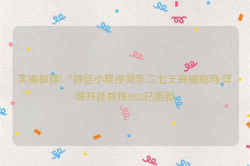 实操教程!“微信小程序微乐二七王有辅助吗!详细开挂教程2025已更新