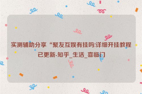 实测辅助分享“聚友互娱有挂吗!详细开挂教程已更新-知乎_生活_喜临门