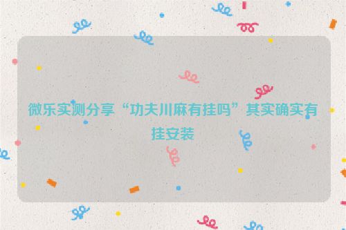 微乐实测分享“功夫川麻有挂吗”其实确实有挂安装