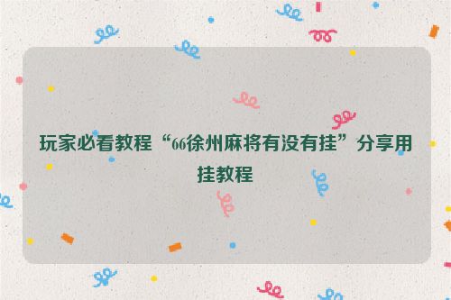 玩家必看教程“66徐州麻将有没有挂”分享用挂教程