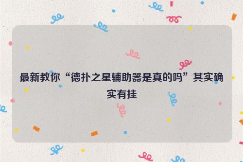 最新教你“德扑之星辅助器是真的吗”其实确实有挂