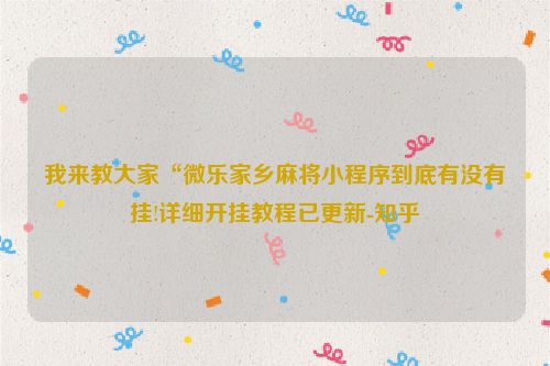 我来教大家“微乐家乡麻将小程序到底有没有挂!详细开挂教程已更新-知乎