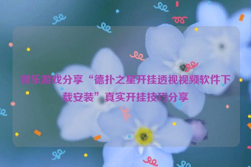 微乐游戏分享“德扑之星开挂透视视频软件下载安装”真实开挂技巧分享