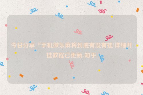 今日分享“手机微乐麻将到底有没有挂!详细开挂教程已更新-知乎