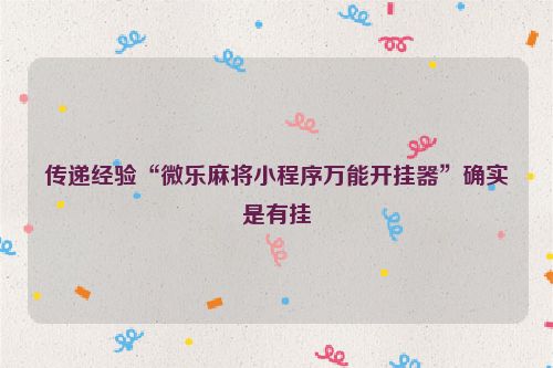 传递经验“微乐麻将小程序万能开挂器”确实是有挂