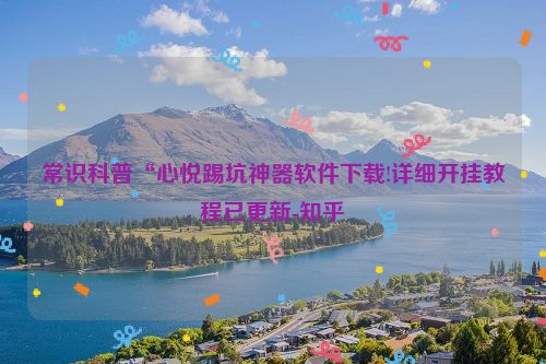 常识科普“心悦踢坑神器软件下载!详细开挂教程已更新-知乎