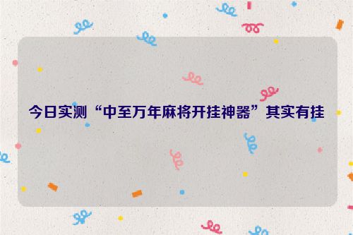 今日实测“中至万年麻将开挂神器”其实有挂