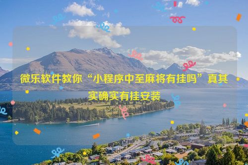 微乐软件教你“小程序中至麻将有挂吗”真其实确实有挂安装