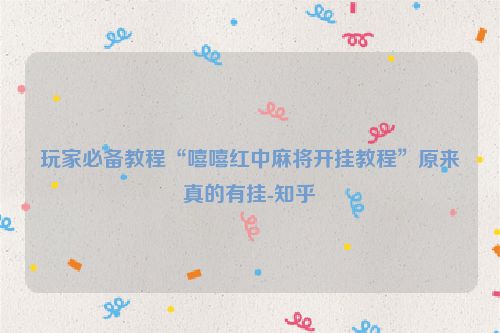 玩家必备教程“嘻嘻红中麻将开挂教程”原来真的有挂-知乎
