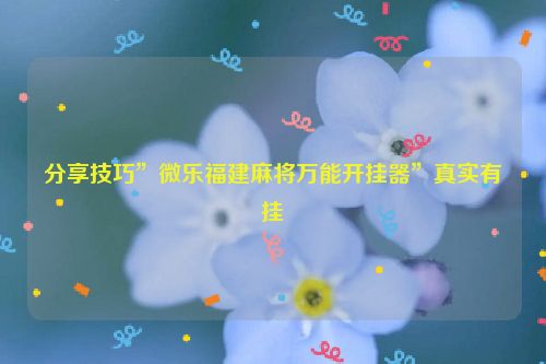 分享技巧”微乐福建麻将万能开挂器”真实有挂