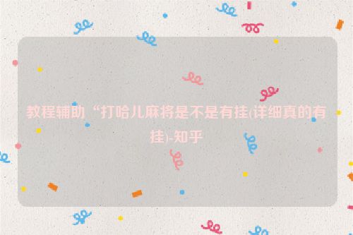 教程辅助“打哈儿麻将是不是有挂(详细真的有挂)-知乎