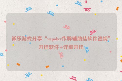 微乐游戏分享“wepoker作弊辅助挂软件透视”开挂软件+详细开挂