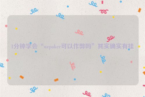 1分钟学会“wepoker可以作弊吗”其实确实有挂