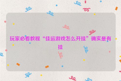 玩家必看教程“佳运游戏怎么开挂”确实是有挂
