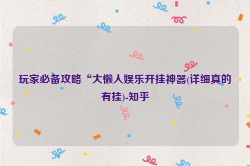 玩家必备攻略“大懒人娱乐开挂神器(详细真的有挂)-知乎
