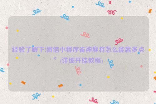 经验了解下!微信小程序雀神麻将怎么能赢多点”(详细开挂教程)