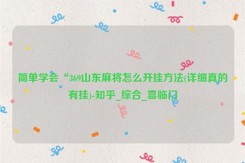 简单学会“369山东麻将怎么开挂方法(详细真的有挂)-知乎_综合_喜临门