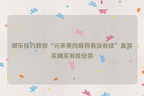 微乐技巧教你“元来黄冈麻将有没有挂”真其实确实有挂安装
