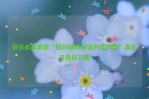 微乐必赢教你“四川游戏家园开挂作弊”真实开挂技巧赢