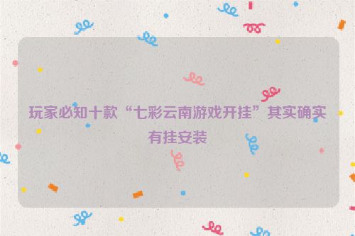 玩家必知十款“七彩云南游戏开挂”其实确实有挂安装
