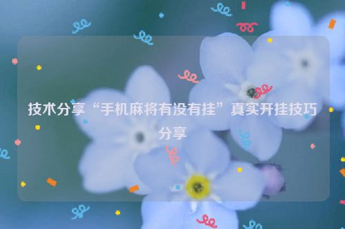 技术分享“手机麻将有没有挂”真实开挂技巧分享