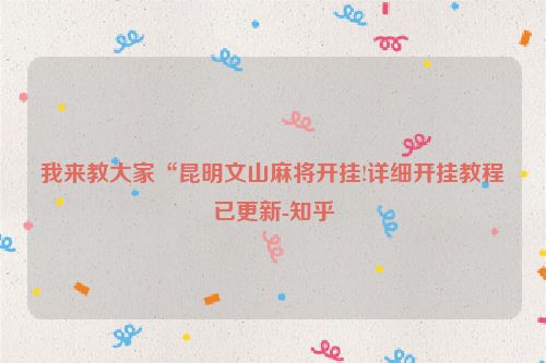 我来教大家“昆明文山麻将开挂!详细开挂教程已更新-知乎