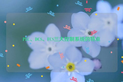 PLC、DCS、FCS三大控制系统的特点