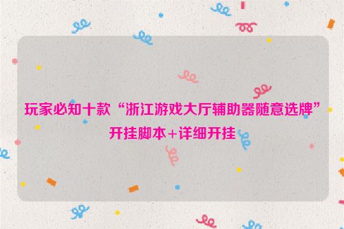 玩家必知十款“浙江游戏大厅辅助器随意选牌”开挂脚本+详细开挂