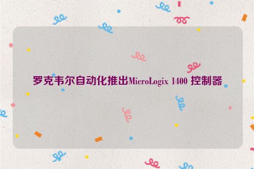 罗克韦尔自动化推出MicroLogix 1400 控制器