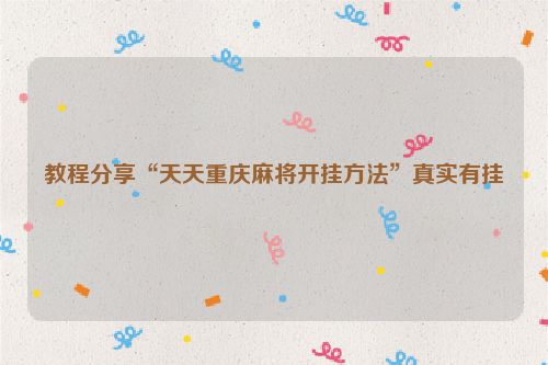教程分享“天天重庆麻将开挂方法”真实有挂
